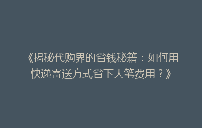 《揭秘代购界的省钱秘籍:如何用快递寄送方式省下大笔费用?》