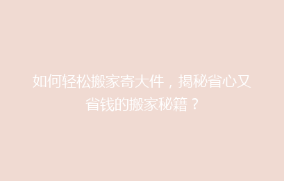 如何轻松搬家寄大件，揭秘省心又省钱的搬家秘籍？