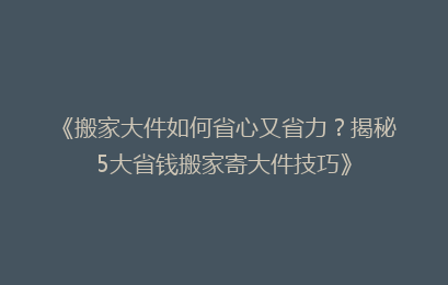 《搬家大件如何省心又省力？揭秘5大省钱搬家寄大件技巧》
