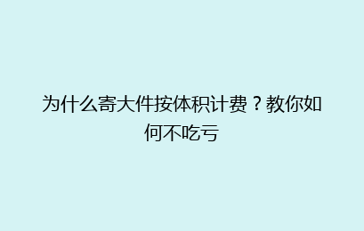 为什么寄大件按体积计费？教你如何不吃亏