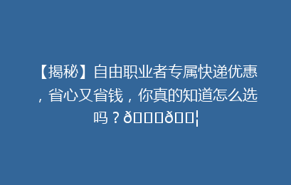 【揭秘】自由职业者专属快递优惠，省心又省钱，你真的知道怎么选吗？🚀📦