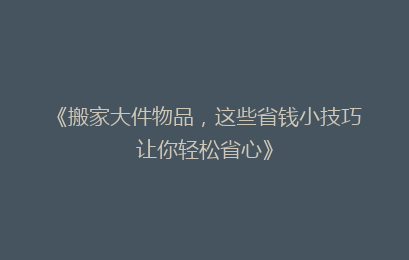 《搬家大件物品，这些省钱小技巧让你轻松省心》