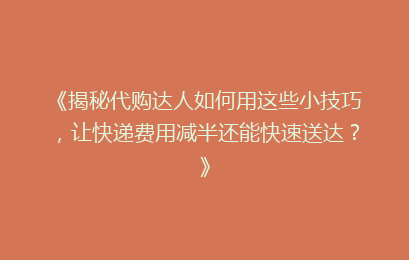 《揭秘代购达人如何用这些小技巧,让快递费用减半还能快速送达?》