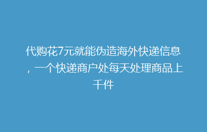 代购花7元就能伪造海外快递信息，一个快递商户处每天处理商品上千件