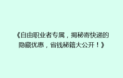 《自由职业者专属，揭秘寄快递的隐藏优惠，省钱秘籍大公开！》