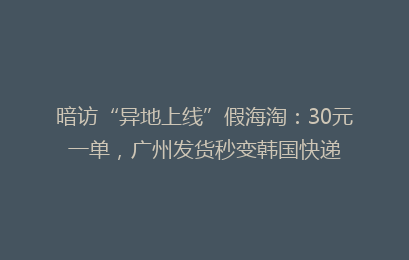 暗访“异地上线”假海淘：30元一单，广州发货秒变韩国快递