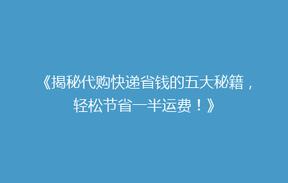 《揭秘代购快递省钱的五大秘籍,轻松节省一半运费!》