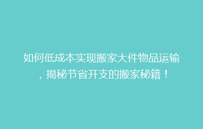 如何低成本实现搬家大件物品运输，揭秘节省开支的搬家秘籍！