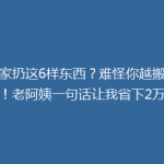搬家扔这6样东西？难怪你越搬越穷！老阿姨一句话让我省下2万块