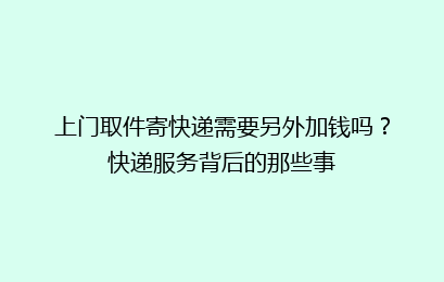 上门取件寄快递需要另外加钱吗？快递服务背后的那些事