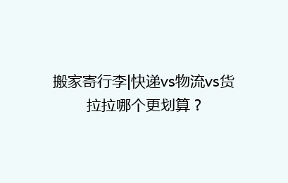 搬家寄行李|快递vs物流vs货拉拉哪个更划算？
