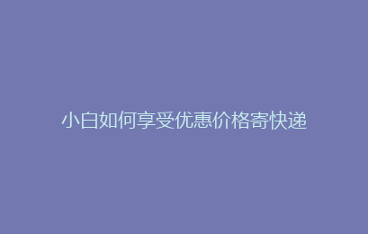 小白如何享受优惠价格寄快递