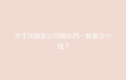 学生找搬家公司搬东西一般要多少钱？